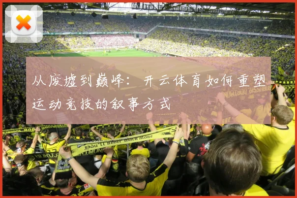 从废墟到巅峰：开云体育如何重塑运动竞技的叙事方式