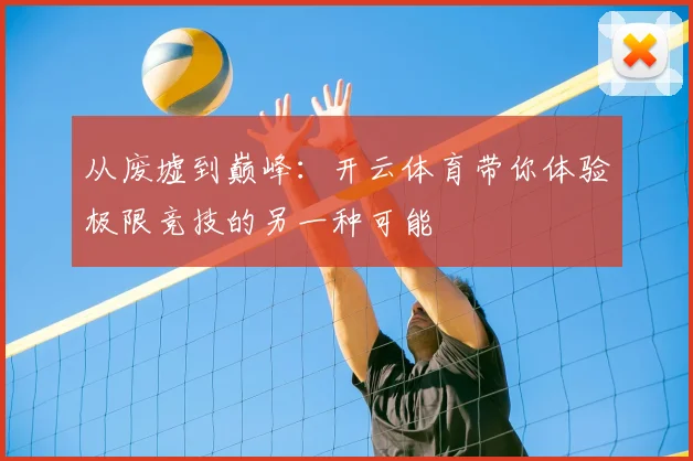从废墟到巅峰：开云体育带你体验极限竞技的另一种可能