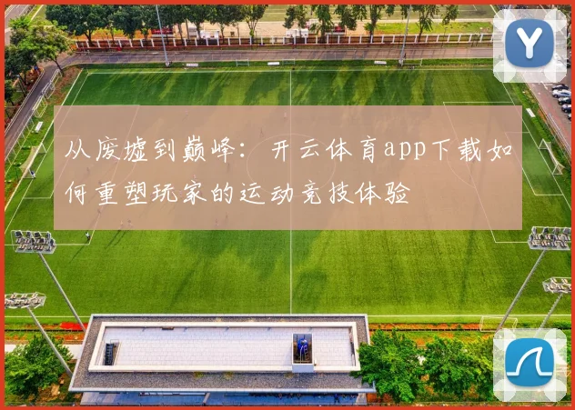 从废墟到巅峰：开云体育app下载如何重塑玩家的运动竞技体验