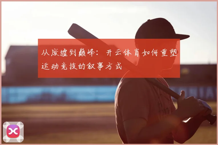 从废墟到巅峰：开云体育如何重塑运动竞技的叙事方式