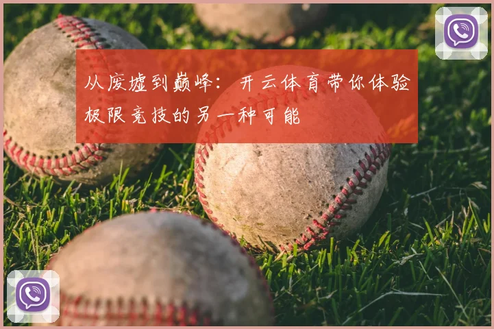 从废墟到巅峰：开云体育带你体验极限竞技的另一种可能